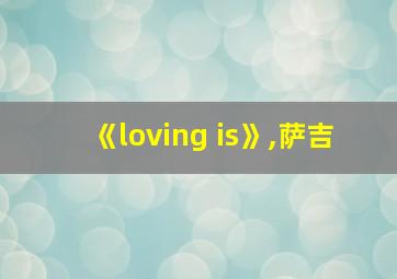 《loving is》,萨吉